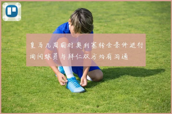 皇马几周前对奥利塞转会条件进行询问球员与拜仁双方均有沟通