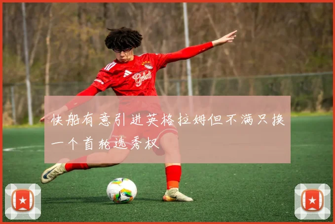 快船有意引进英格拉姆但不满只换一个首轮选秀权