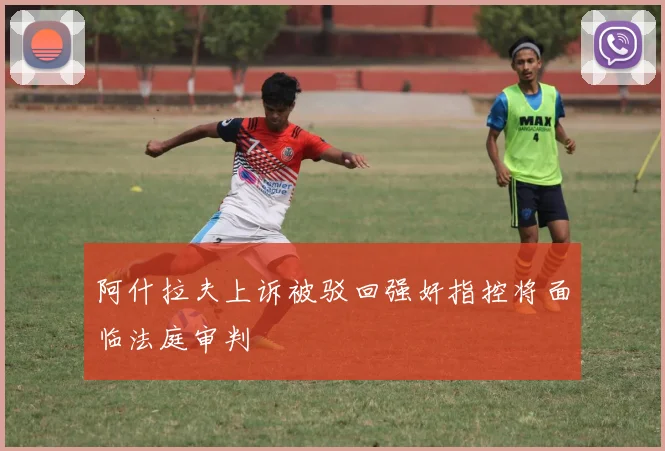 阿什拉夫上诉被驳回强奸指控将面临法庭审判