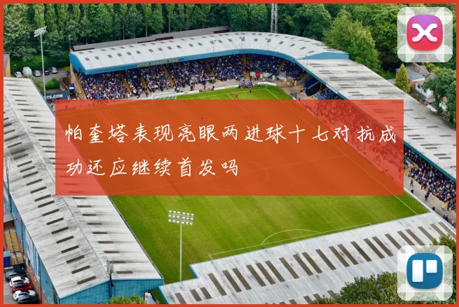 帕奎塔表现亮眼两进球十七对抗成功还应继续首发吗