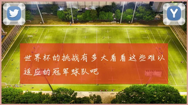 世界杯的挑战有多大看看这些难以适应的冠军球队吧