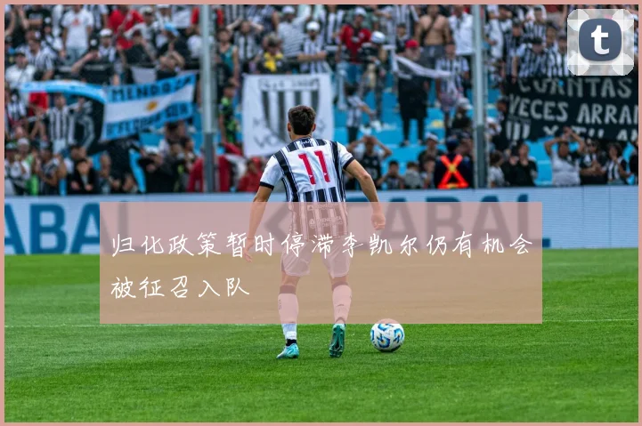 归化政策暂时停滞李凯尔仍有机会被征召入队