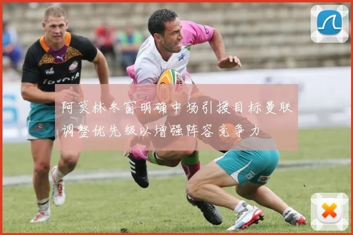阿莫林冬窗明确中场引援目标曼联调整优先级以增强阵容竞争力