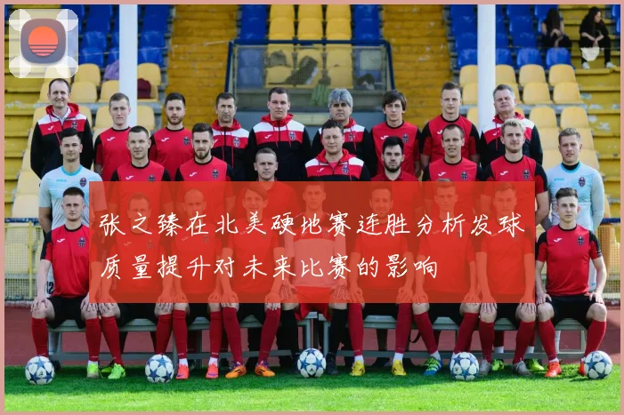 张之臻在北美硬地赛连胜分析发球质量提升对未来比赛的影响