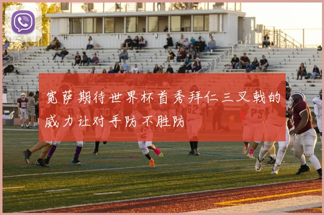 宽萨期待世界杯首秀拜仁三叉戟的威力让对手防不胜防